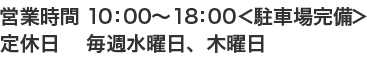 営業時間 10:00～18:30<駐車場完備>定休日 水曜日、第1・第3火曜日